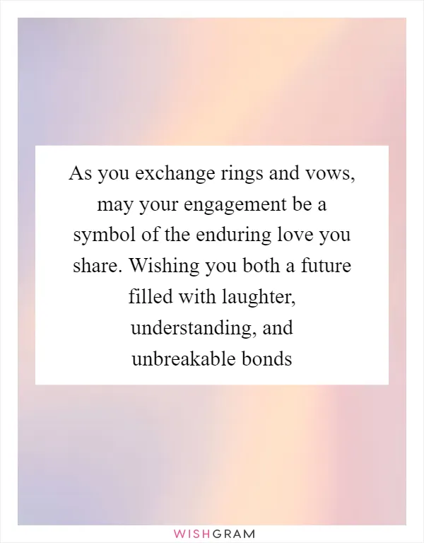 As you exchange rings and vows, may your engagement be a symbol of the enduring love you share. Wishing you both a future filled with laughter, understanding, and unbreakable bonds