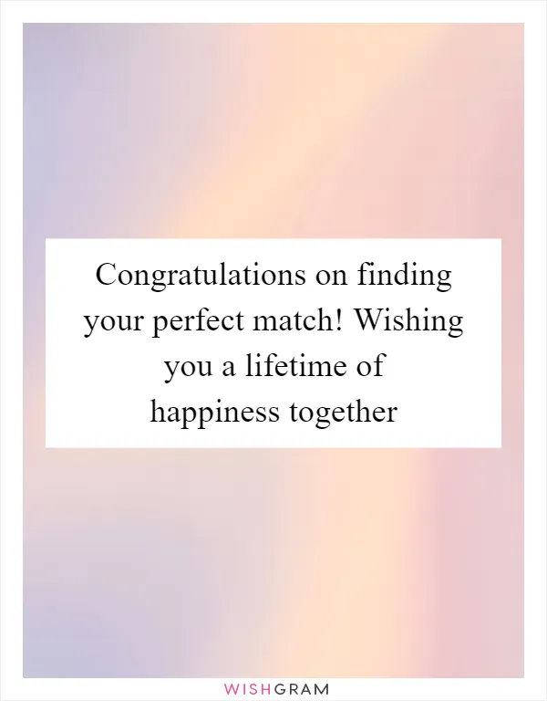 Congratulations on finding your perfect match! Wishing you a lifetime of happiness together