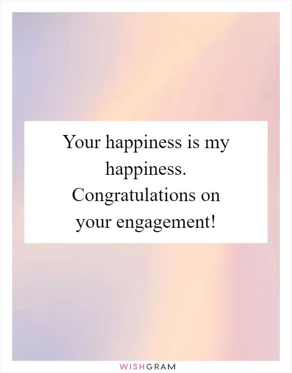 Your happiness is my happiness. Congratulations on your engagement!