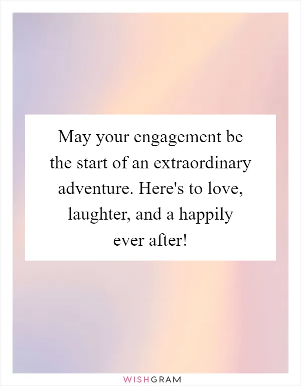 May your engagement be the start of an extraordinary adventure. Here's to love, laughter, and a happily ever after!