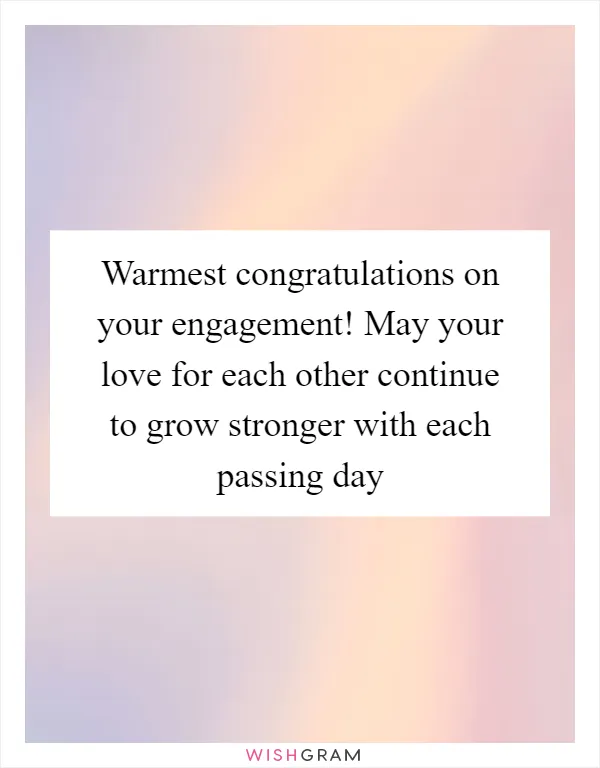 Warmest congratulations on your engagement! May your love for each other continue to grow stronger with each passing day
