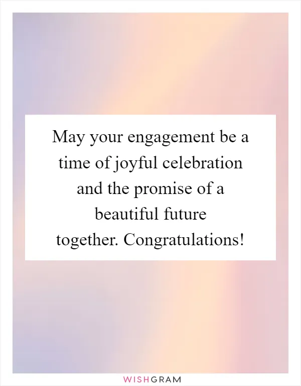 May your engagement be a time of joyful celebration and the promise of a beautiful future together. Congratulations!