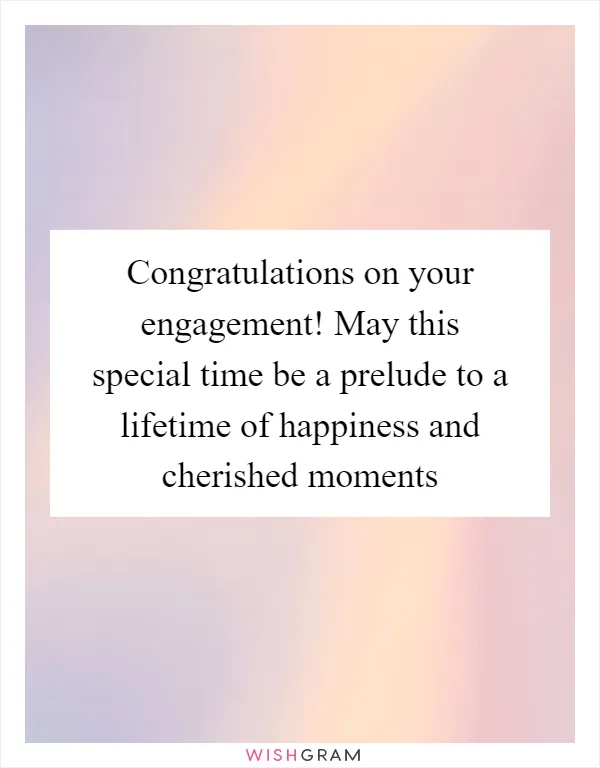 Congratulations on your engagement! May this special time be a prelude to a lifetime of happiness and cherished moments