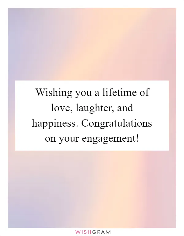Wishing you a lifetime of love, laughter, and happiness. Congratulations on your engagement!