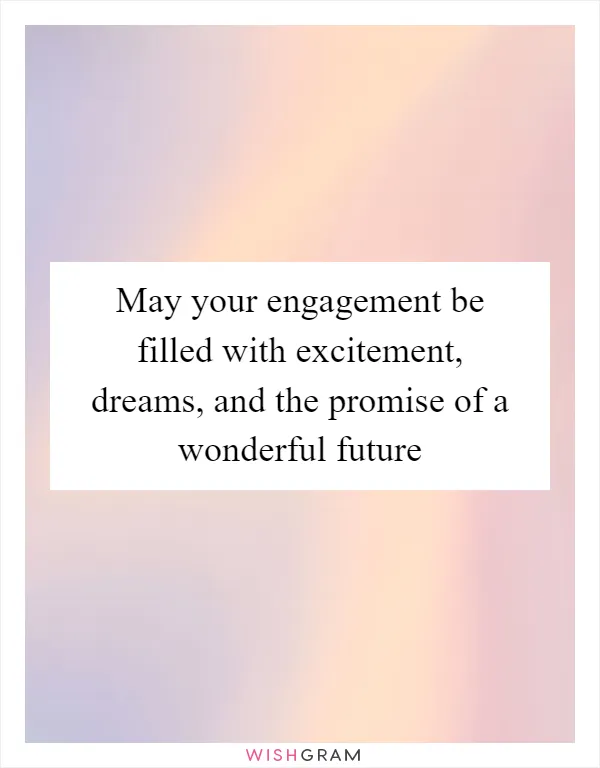 May your engagement be filled with excitement, dreams, and the promise of a wonderful future