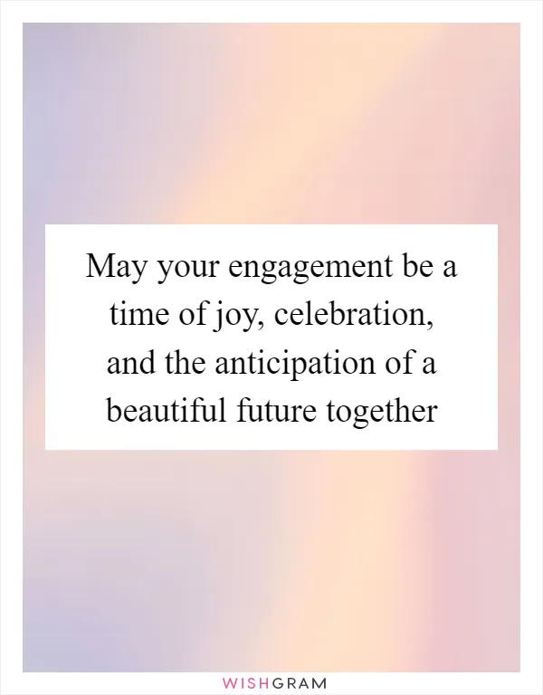 May your engagement be a time of joy, celebration, and the anticipation of a beautiful future together