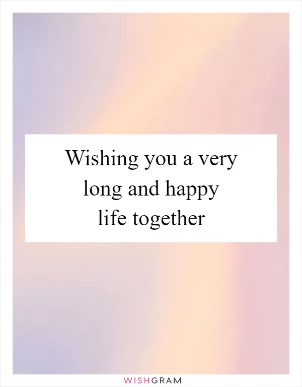 Wishing you a very long and happy life together