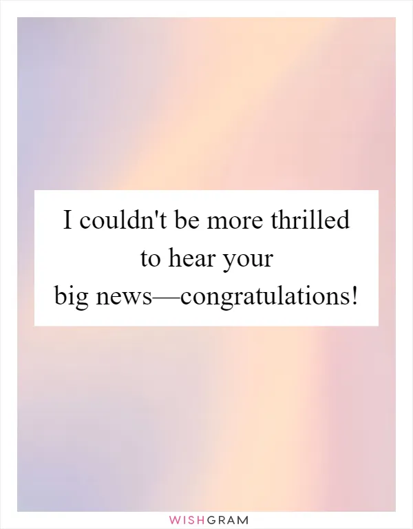 I couldn't be more thrilled to hear your big news—congratulations!
