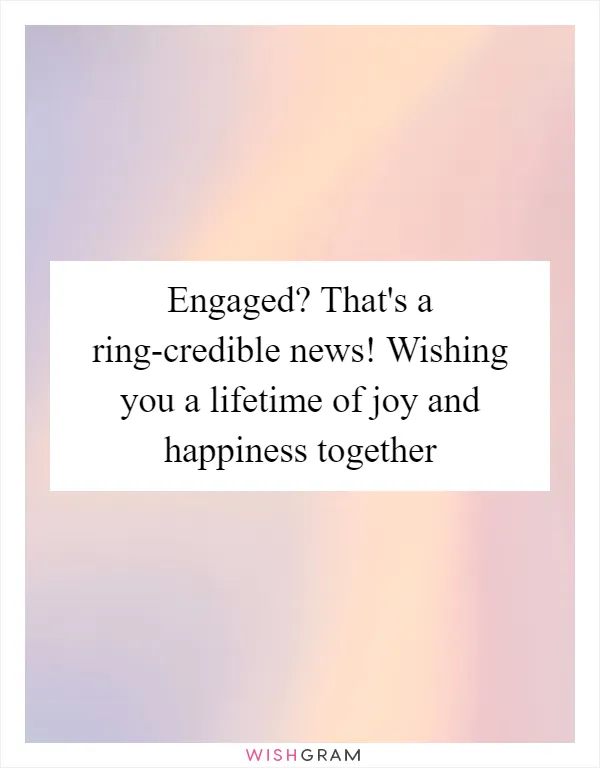 Engaged? That's a ring-credible news! Wishing you a lifetime of joy and happiness together