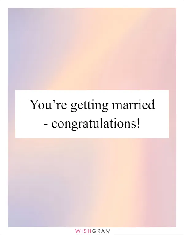 You’re getting married - congratulations!