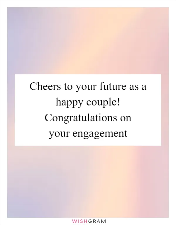 Cheers to your future as a happy couple! Congratulations on your engagement