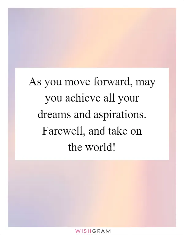 As you move forward, may you achieve all your dreams and aspirations. Farewell, and take on the world!