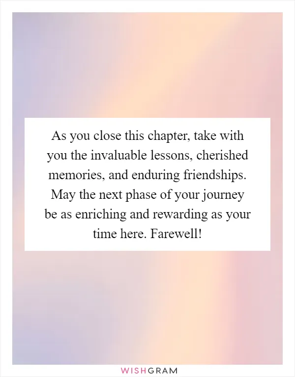 As you close this chapter, take with you the invaluable lessons, cherished memories, and enduring friendships. May the next phase of your journey be as enriching and rewarding as your time here. Farewell!