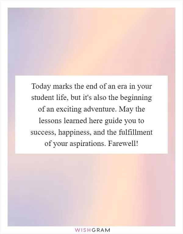 Today marks the end of an era in your student life, but it's also the beginning of an exciting adventure. May the lessons learned here guide you to success, happiness, and the fulfillment of your aspirations. Farewell!