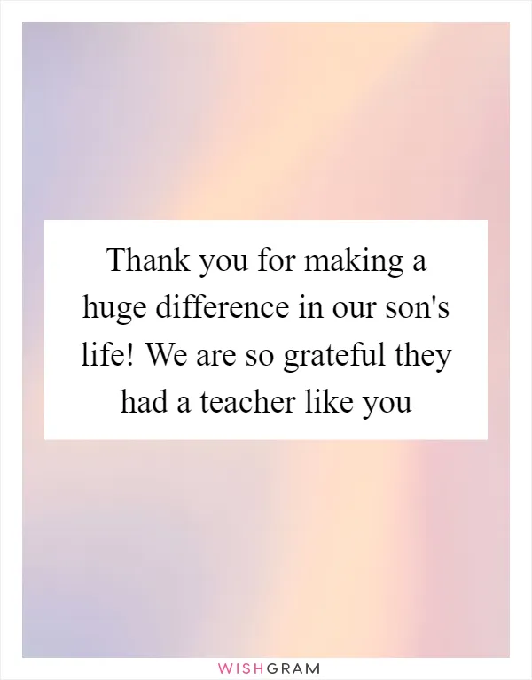 Thank you for making a huge difference in our son's life! We are so grateful they had a teacher like you