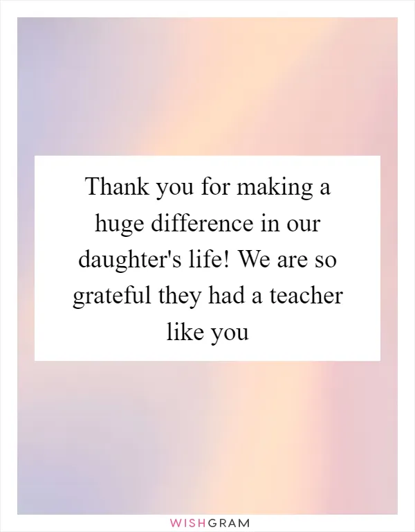 Thank you for making a huge difference in our daughter's life! We are so grateful they had a teacher like you