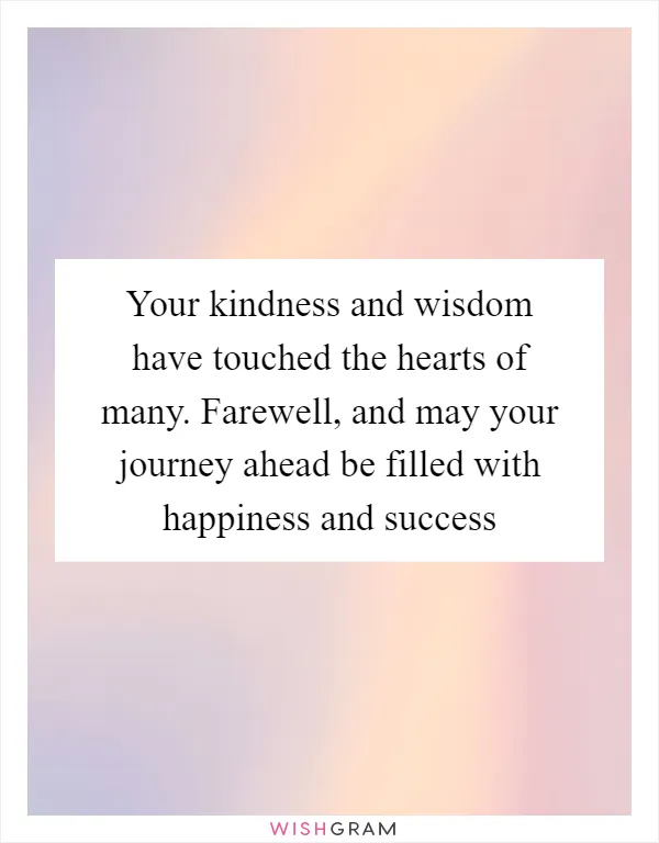 Your kindness and wisdom have touched the hearts of many. Farewell, and may your journey ahead be filled with happiness and success