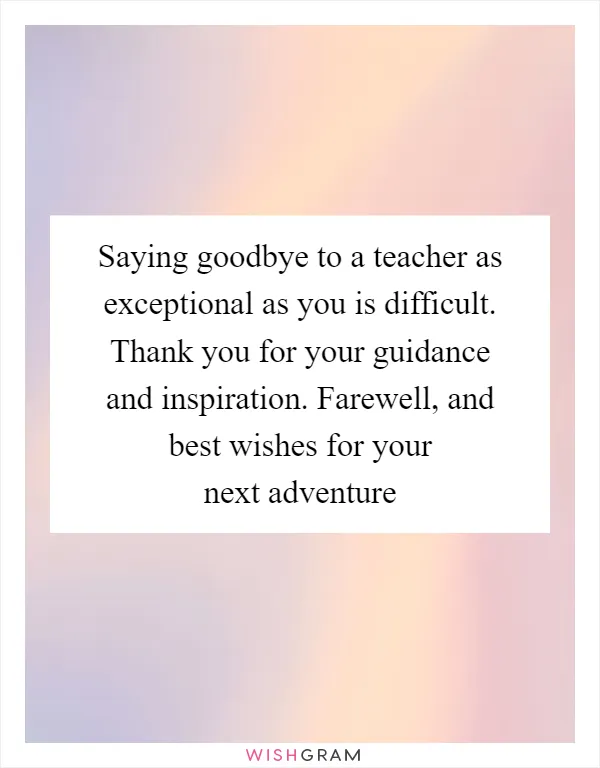 Saying goodbye to a teacher as exceptional as you is difficult. Thank you for your guidance and inspiration. Farewell, and best wishes for your next adventure
