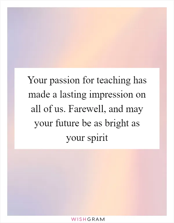Your passion for teaching has made a lasting impression on all of us. Farewell, and may your future be as bright as your spirit