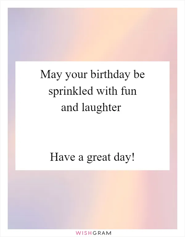 May your birthday be sprinkled with fun and laughter
 

Have a great day!