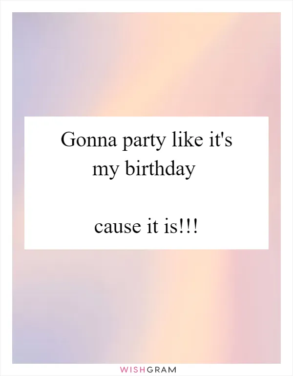 Gonna party like it's my birthday
 
cause it is!!!