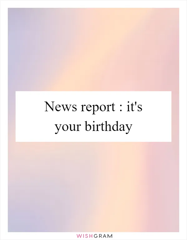News report : it's your birthday