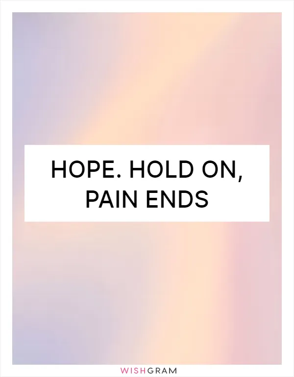 Hope. hold on, pain ends
