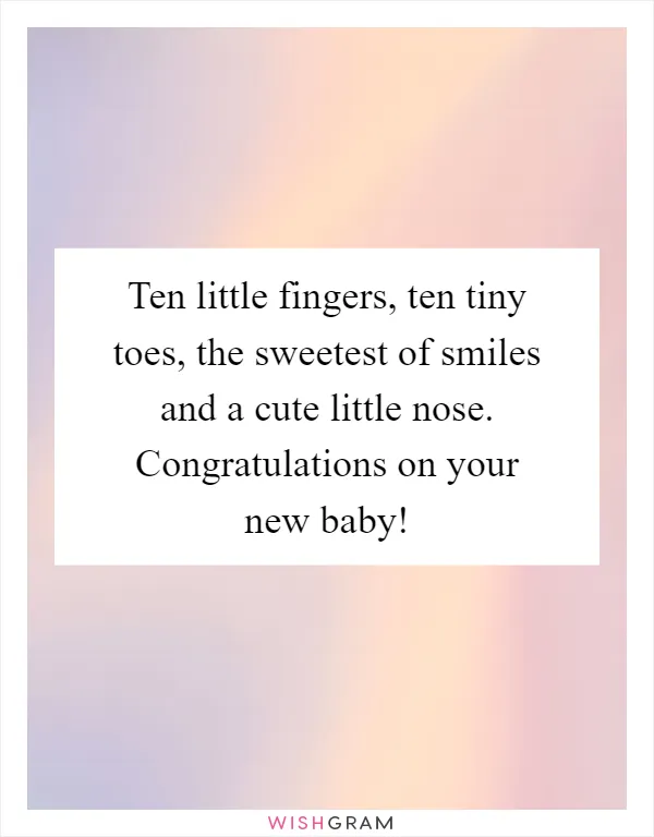 Ten little fingers, ten tiny toes, the sweetest of smiles and a cute little nose. Congratulations on your new baby!
