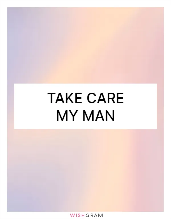 Take care my man