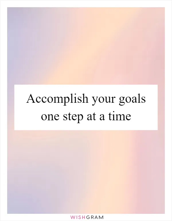 Accomplish your goals one step at a time