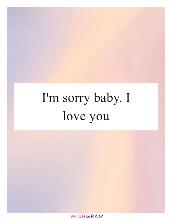 I'm sorry baby. I love you