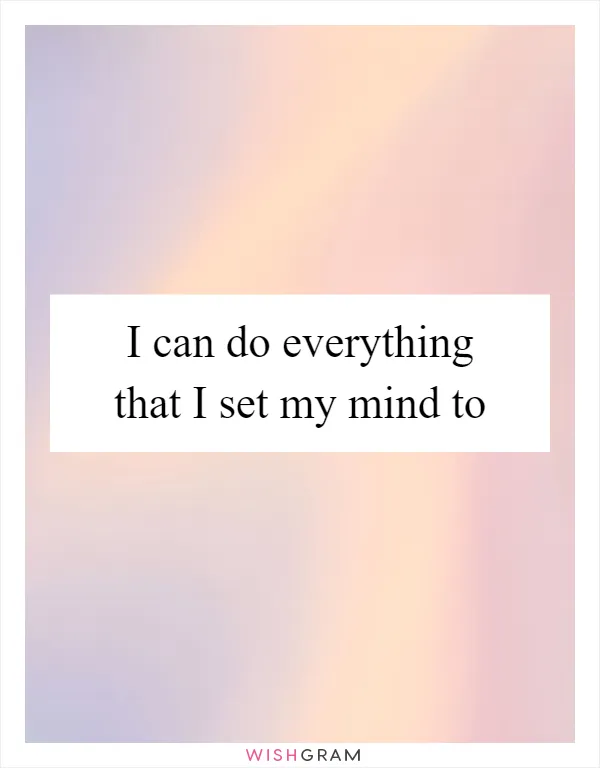 I can do everything that I set my mind to
