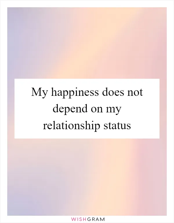 My happiness does not depend on my relationship status