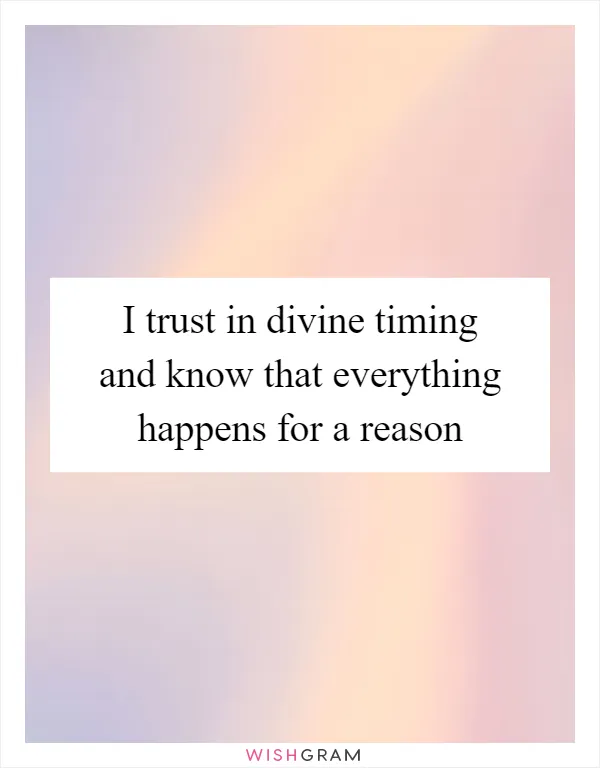 I trust in divine timing and know that everything happens for a reason