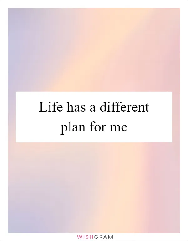 Life has a different plan for me