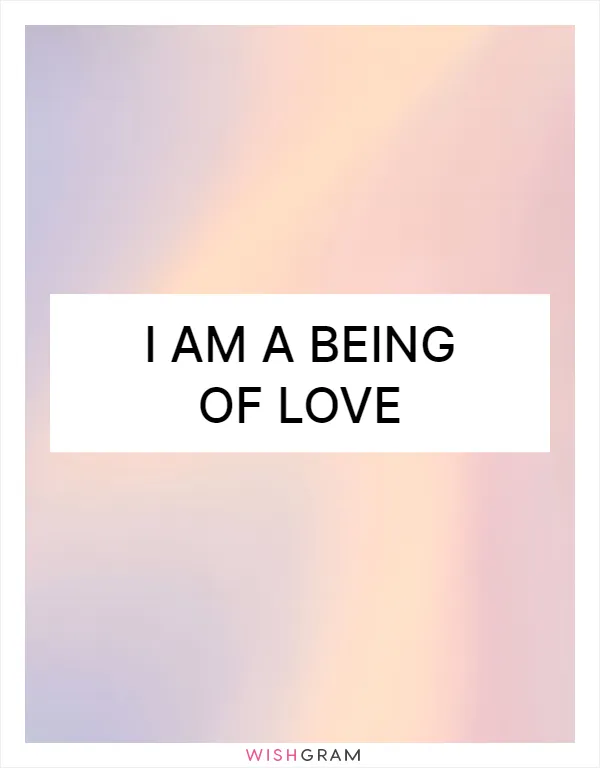 I am a being of love
