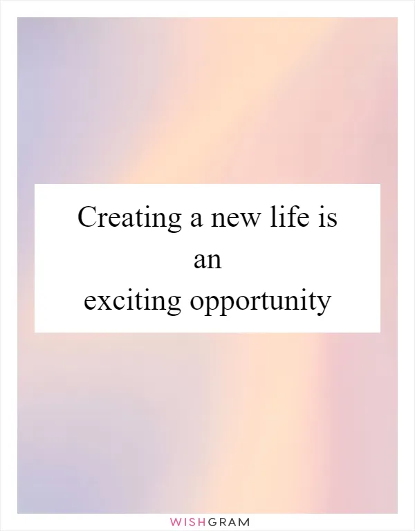 Creating a new life is an exciting opportunity