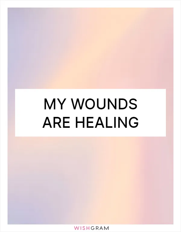 My wounds are healing