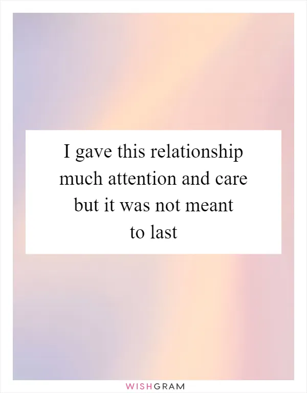 I gave this relationship much attention and care but it was not meant to last