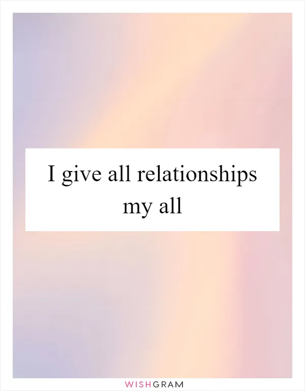 I give all relationships my all