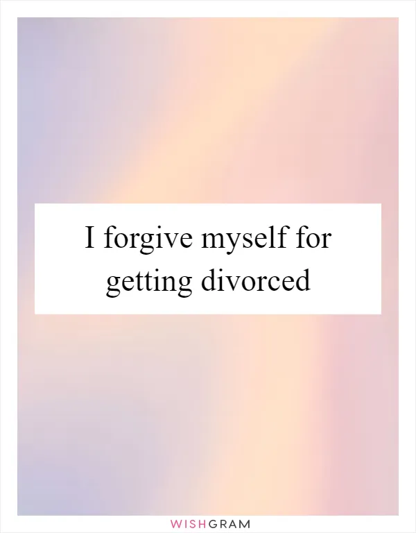I forgive myself for getting divorced