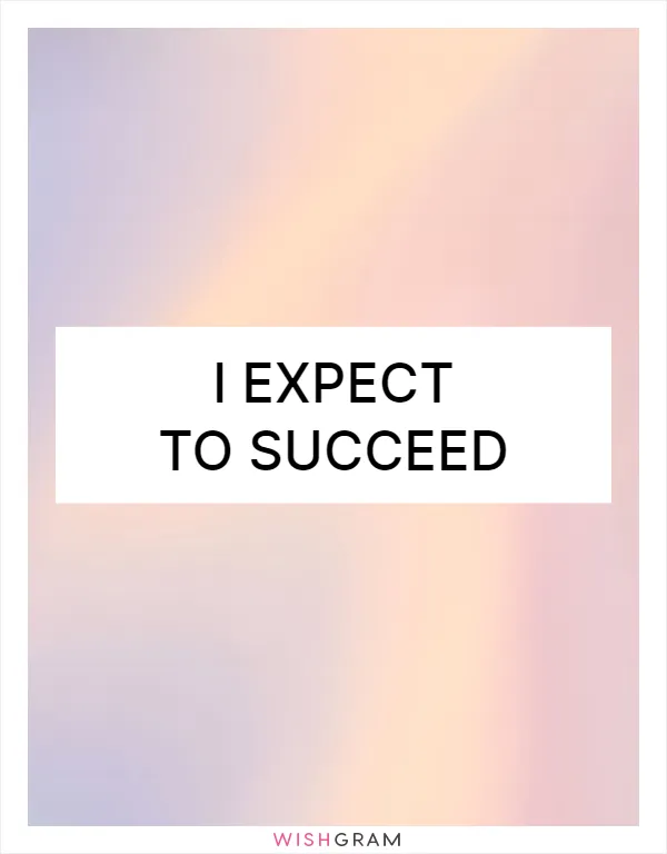 I expect to succeed