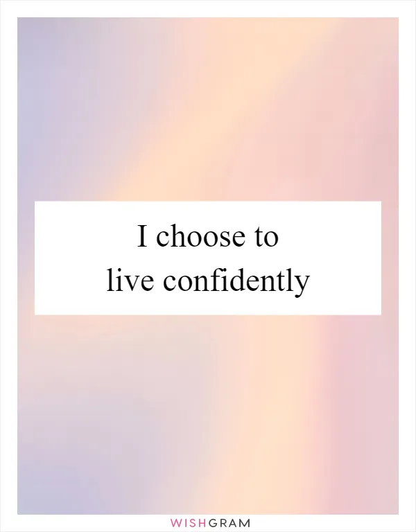 I choose to live confidently