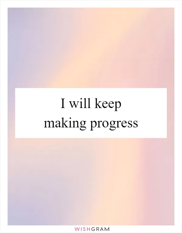 I will keep making progress