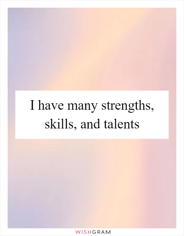 I have many strengths, skills, and talents