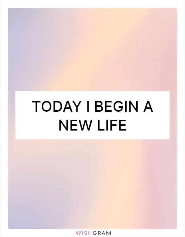 Today I begin a new life