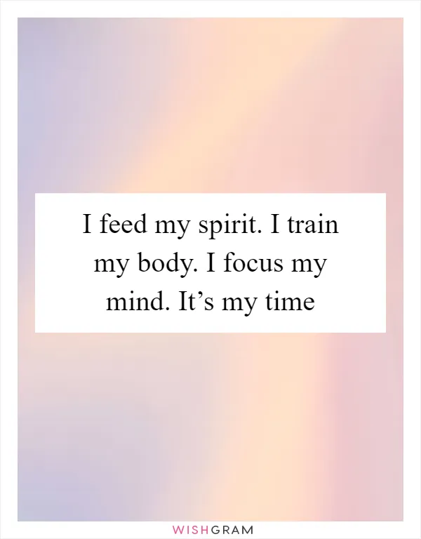I feed my spirit. I train my body. I focus my mind. It’s my time