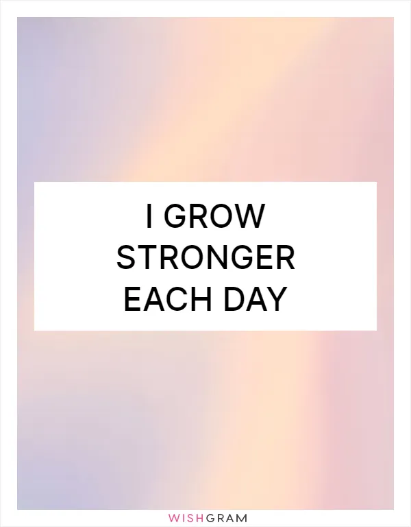 I grow stronger each day