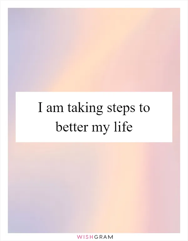 I am taking steps to better my life