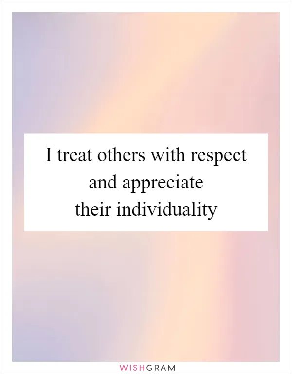 I treat others with respect and appreciate their individuality